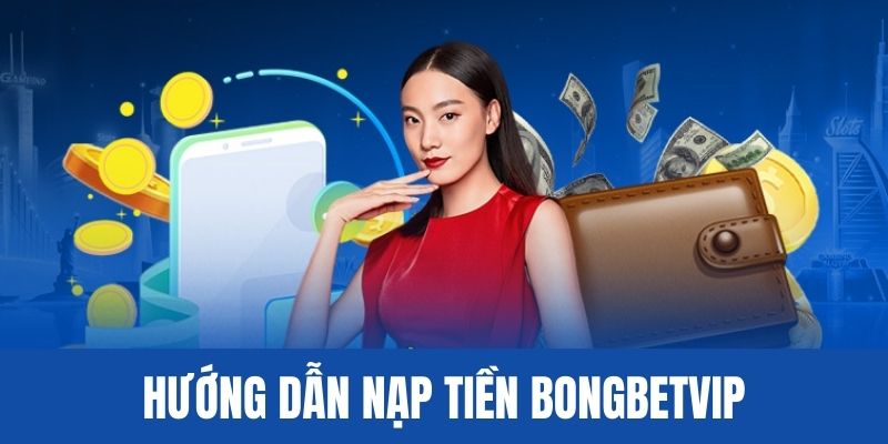 Hướng dẫn cách nạp tiền BONGBET đơn giản 