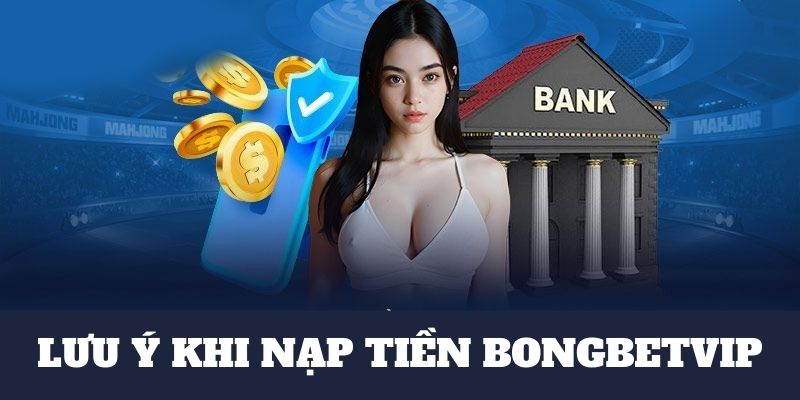 Lưu ý khi thực hiện nạp tiền tại BONGBET