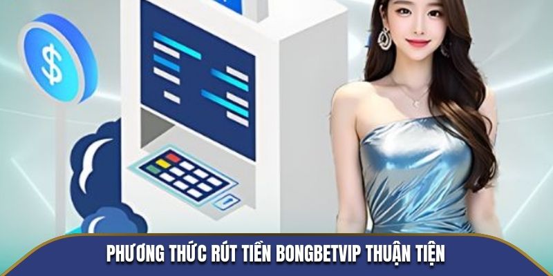 Phương thức rút tiền BONVBETVIP thuận tiện cho mọi thành viên